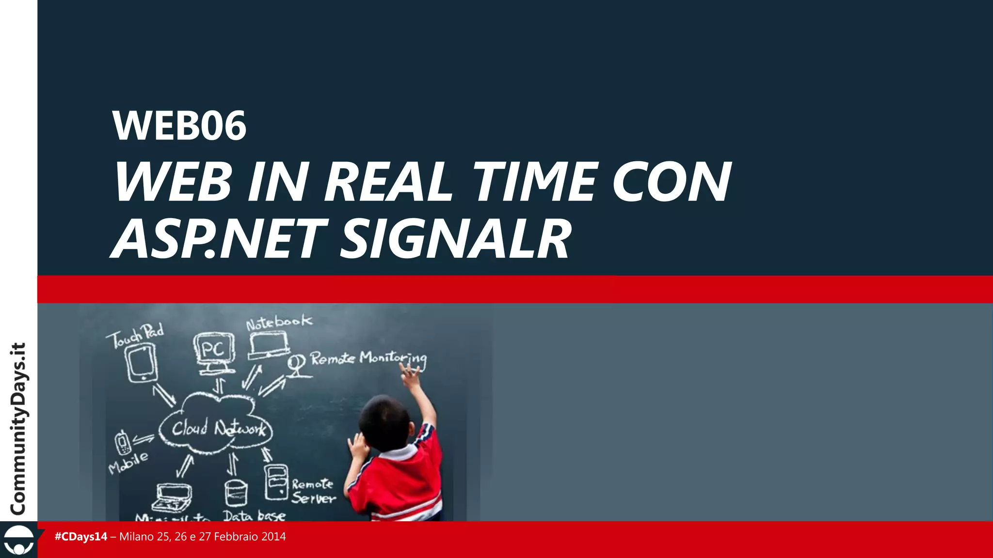 WEB06

WEB IN REAL TIME CON
ASP.NET SIGNALR

#CDays14 – Milano 25, 26 e 27 Febbraio 2014

 