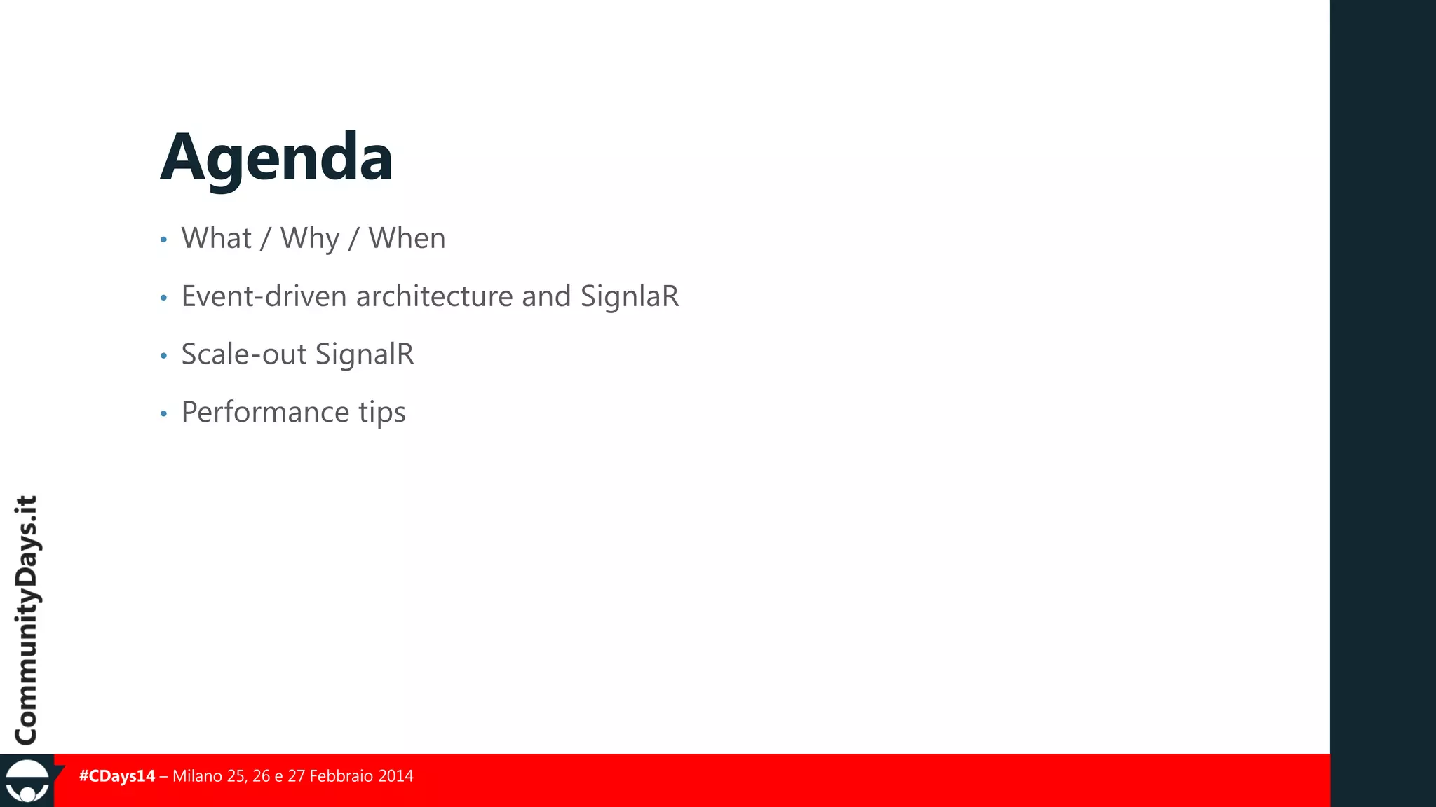 Agenda
•

What / Why / When

•

Event-driven architecture and SignlaR

•

Scale-out SignalR

•

Performance tips

#CDays14 – Milano 25, 26 e 27 Febbraio 2014

 