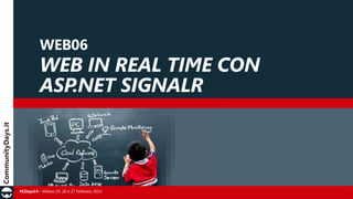 WEB06

WEB IN REAL TIME CON
ASP.NET SIGNALR

#CDays14 – Milano 25, 26 e 27 Febbraio 2014

 