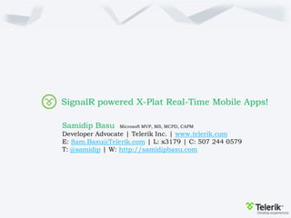 SignalR powered X-Plat Real-Time Mobile Apps!
Samidip Basu Microsoft MVP, MS, MCPD, CAPM
Developer Advocate | Telerik Inc. | www.telerik.com
E: Sam.Basu@Telerik.com | L: x3179 | C: 507 244 0579
T: @samidip | W: http://samidipbasu.com
 