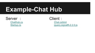 Example-Chat Hub
Server ：
ChatHub.cs
Startup.cs
Client：
Chat.cshtml
jquery.signalR-2.2.0.js
 