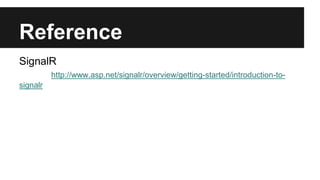 Reference
SignalR
http://www.asp.net/signalr/overview/getting-started/introduction-to-
signalr
 