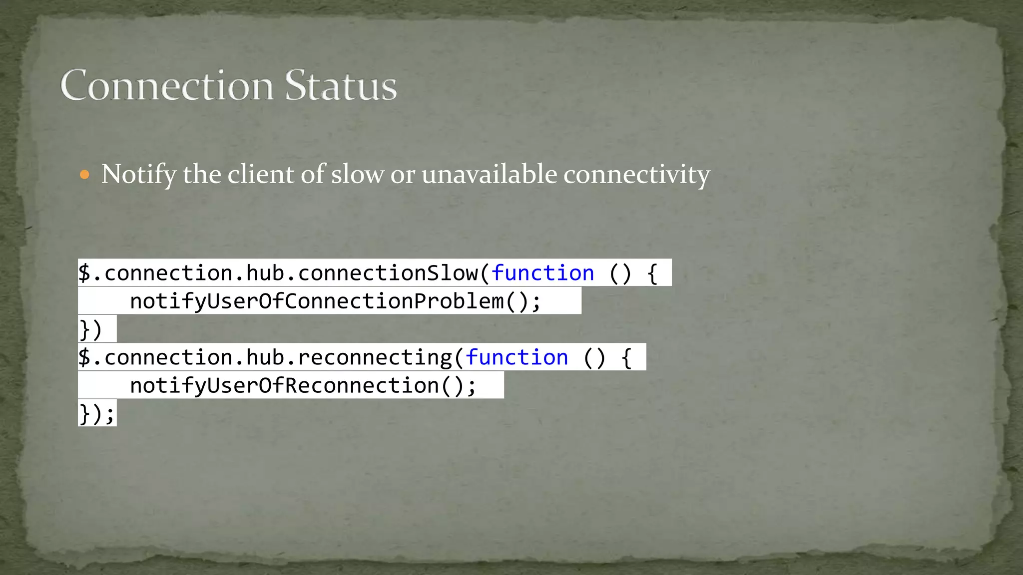  Notify the client of slow or unavailable connectivity
$.connection.hub.connectionSlow(function () {
notifyUserOfConnectionProblem();
})
$.connection.hub.reconnecting(function () {
notifyUserOfReconnection();
});
 