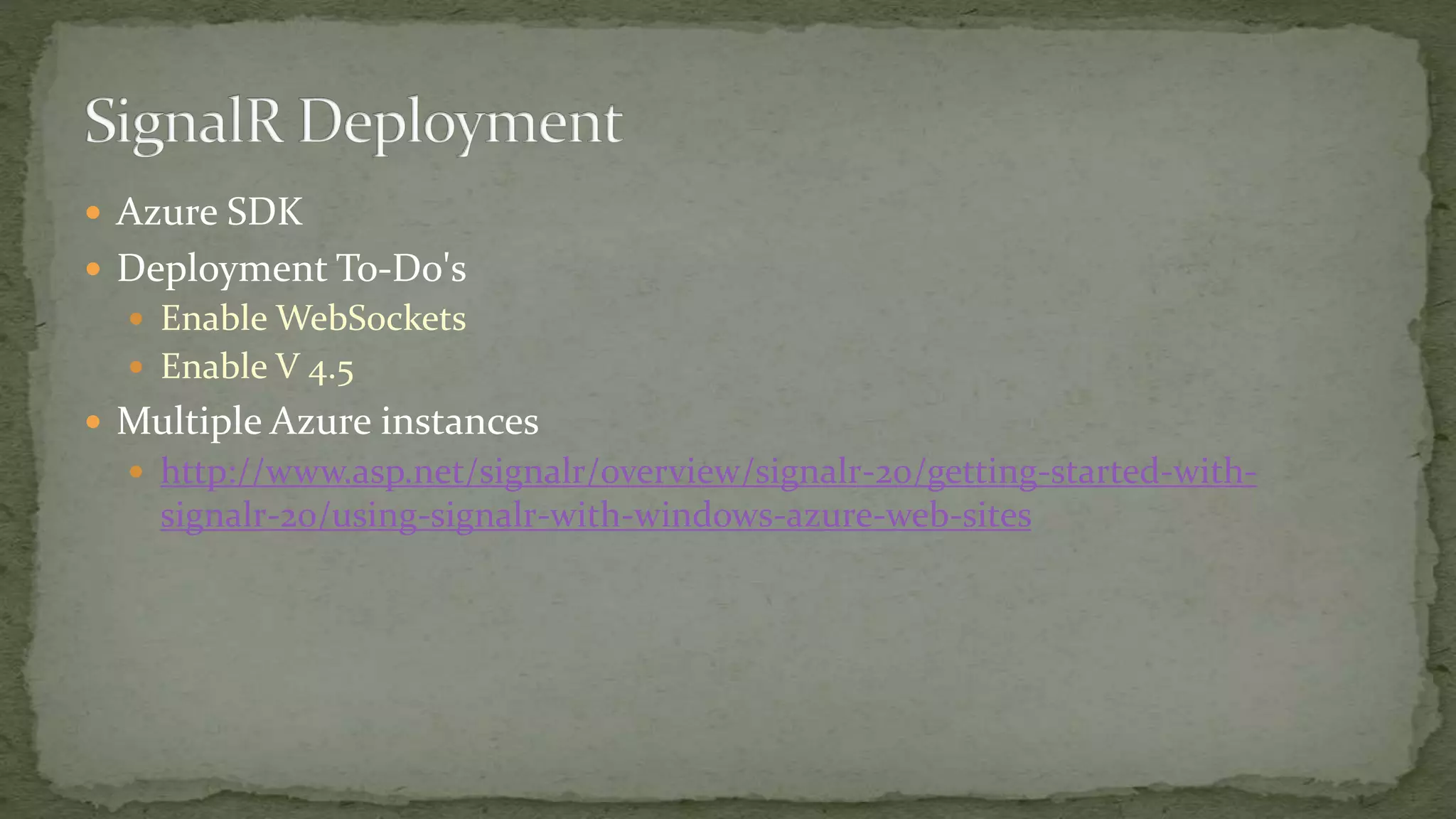  Azure SDK
 Deployment To-Do's
 Enable WebSockets
 Enable V 4.5
 Multiple Azure instances
 http://www.asp.net/signalr/overview/signalr-20/getting-started-with-
signalr-20/using-signalr-with-windows-azure-web-sites
 