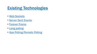 Existing Technologies
• Web Sockets
• Server Sent Events
• Forever Frame
• Long polling
• Ajax Polling/Periodic Polling
 