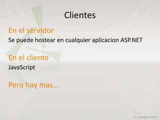 Clientes
En el servidor
Se puede hostear en cualquier aplicacion ASP.NET
En el cliente
JavaScript
Pero hay mas…
 
