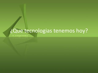 ¿Que tecnologias tenemos hoy?
 