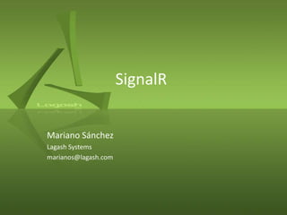 SignalR
Mariano Sánchez
Lagash Systems
marianos@lagash.com
 