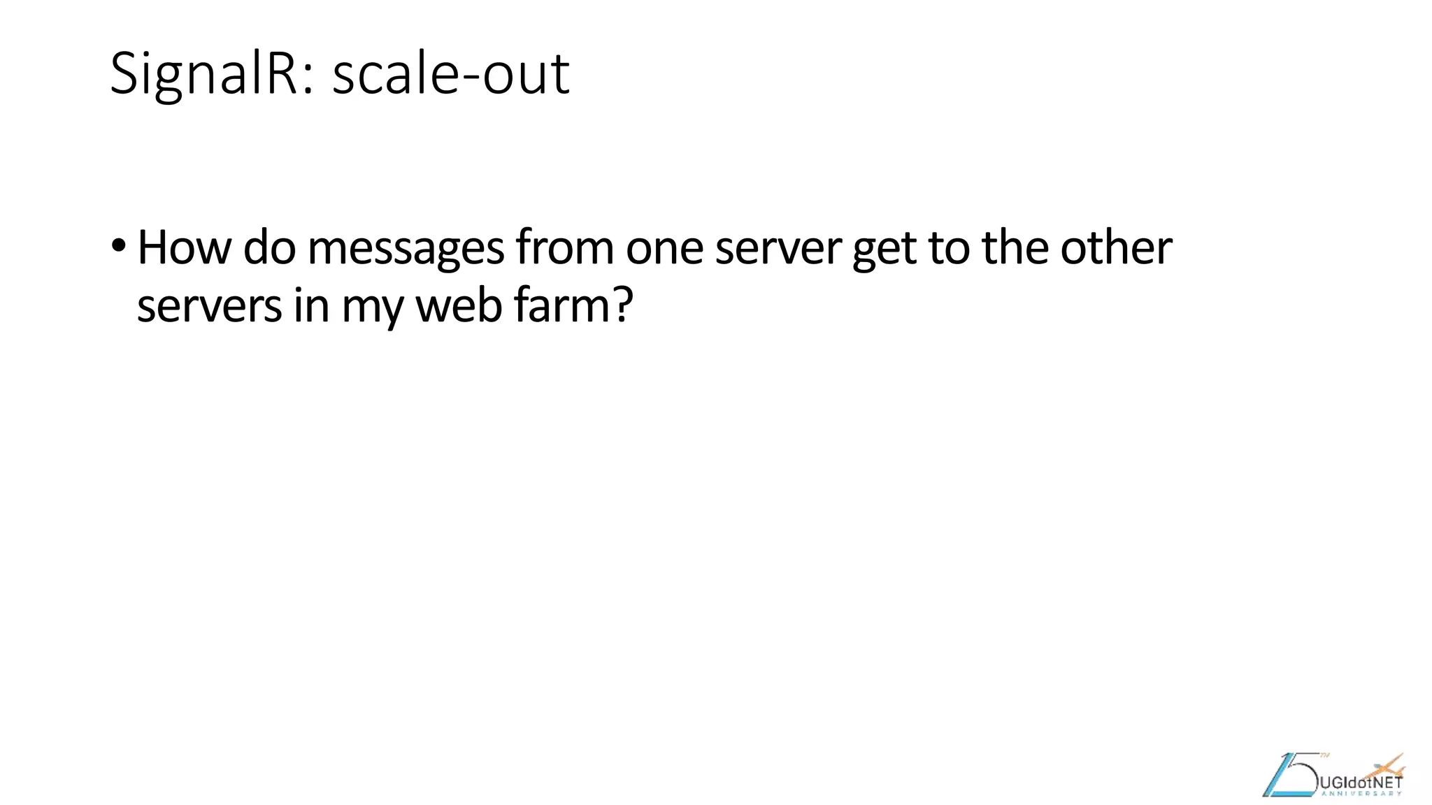 SignalR: scale-out
• How do messages from one server get to the other
servers in my web farm?
 