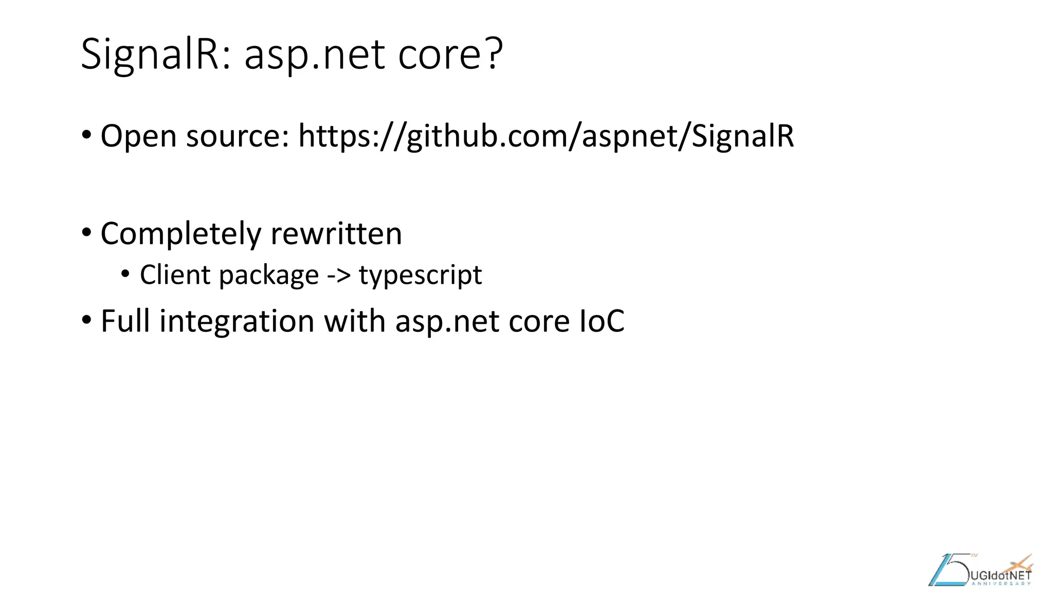 SignalR: asp.net core?
• Open source: https://github.com/aspnet/SignalR
• Completely rewritten
• Client package -> typescript
• Full integration with asp.net core IoC
 