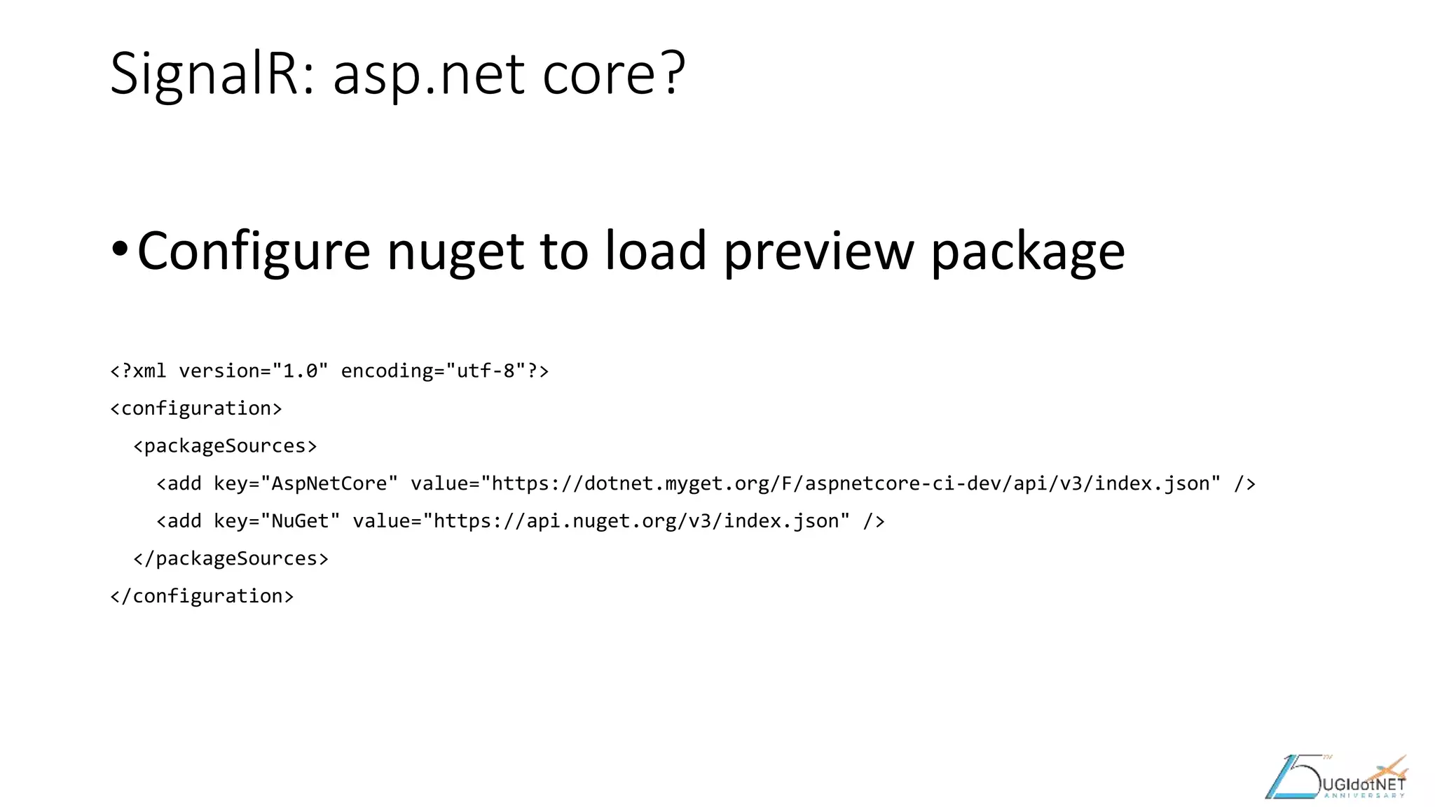 SignalR: asp.net core?
•Configure nuget to load preview package
<?xml version="1.0" encoding="utf-8"?>
<configuration>
<packageSources>
<add key="AspNetCore" value="https://dotnet.myget.org/F/aspnetcore-ci-dev/api/v3/index.json" />
<add key="NuGet" value="https://api.nuget.org/v3/index.json" />
</packageSources>
</configuration>
 