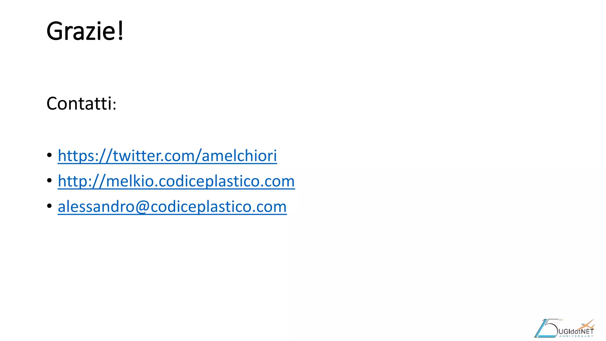 Grazie!
Contatti:
• https://twitter.com/amelchiori
• http://melkio.codiceplastico.com
• alessandro@codiceplastico.com
 