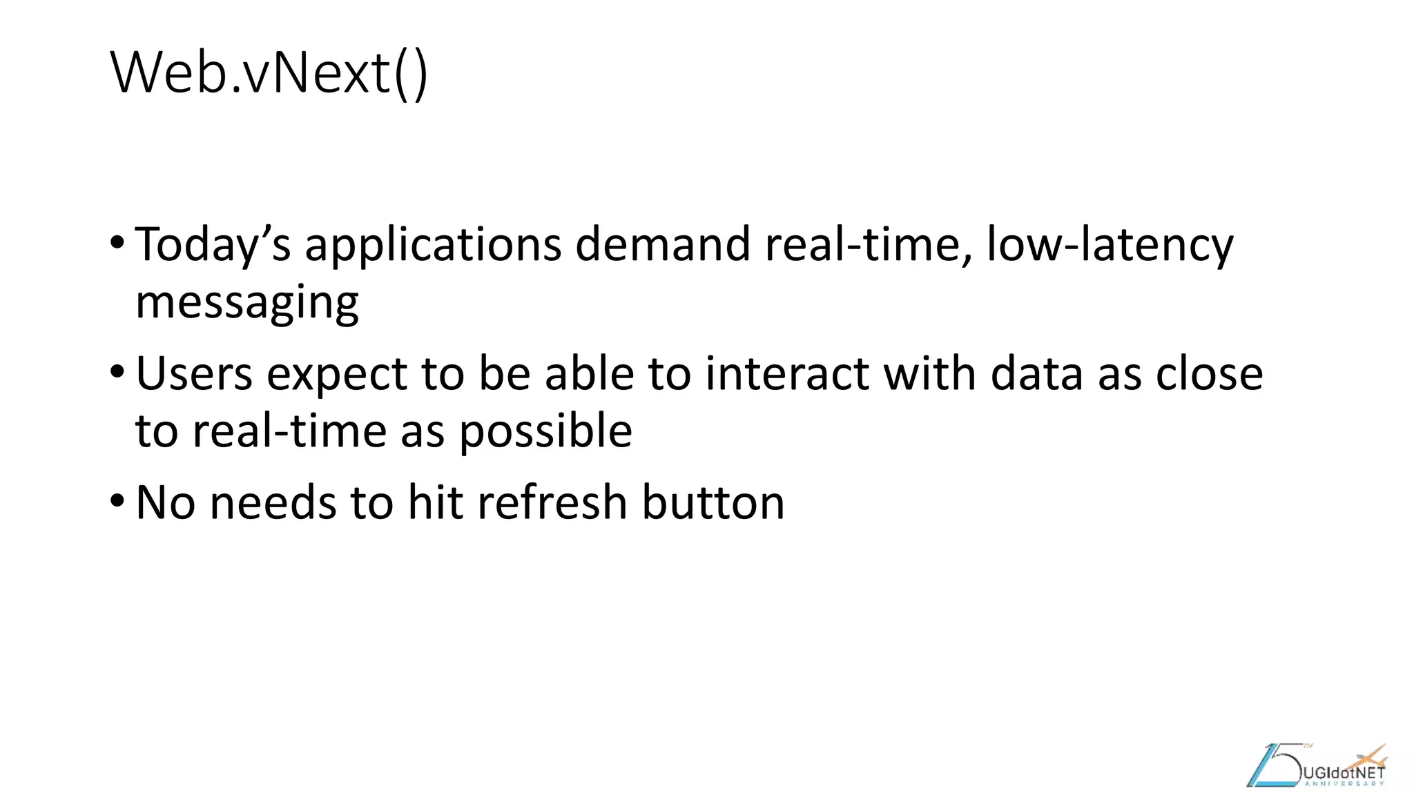Web.vNext()
• Today’s applications demand real-time, low-latency
messaging
• Users expect to be able to interact with data as close
to real-time as possible
• No needs to hit refresh button
 