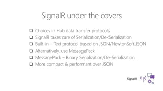  Choices in Hub data transfer protocols
 SignalR takes care of Serialization/De-Serialization
 Built-in – Text protocol based on JSON/NewtonSoft.JSON
 Alternatively, use MessagePack
 MessagePack – Binary Serialization/De-Serialization
 More compact & performant over JSON
 