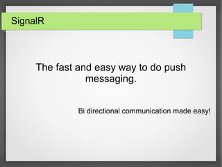 SignalR

The fast and easy way to do push
messaging.
Bi directional communication made easy!

 