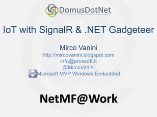 NetMF@Work
NetMF@Work
IoT with SignalR & .NET Gadgeteer
Mirco Vanini
http://mircovanini.blogspot.com
info@proxsoft.it
@MircoVanini
Microsoft MVP Windows Embedded
 