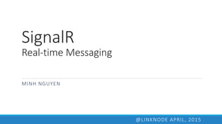 SignalR
Real-time Messaging
MINH NGUYEN
@LINKNODE APRIL, 2015
 