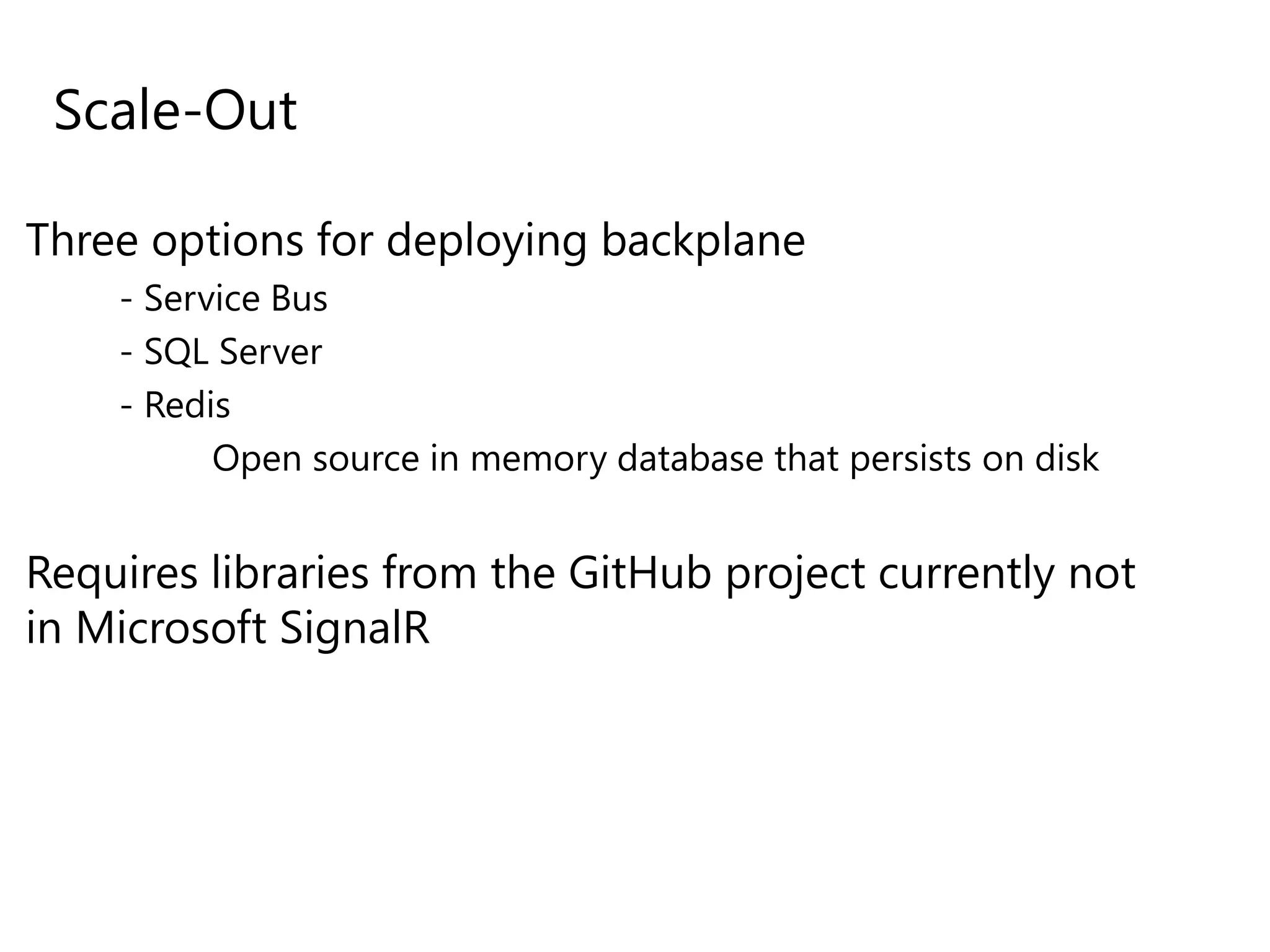 Scale-Out
Three options for deploying backplane
- Service Bus
- SQL Server
- Redis
Open source in memory database that persists on disk
Requires libraries from the GitHub project currently not
in Microsoft SignalR
 