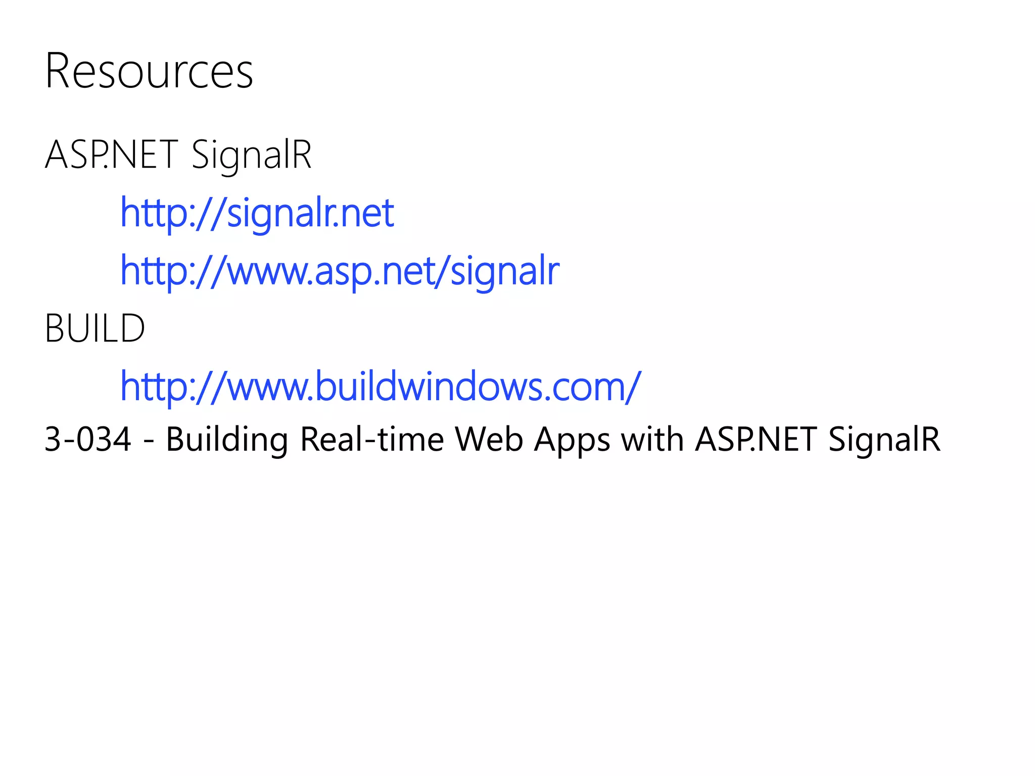 Resources
ASP.NET SignalR
http://signalr.net
http://www.asp.net/signalr
BUILD
http://www.buildwindows.com/
3-034 - Building Real-time Web Apps with ASP.NET SignalR
 