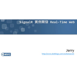 SignalR 實例開發 Real-Time Web
Jerry
http://www.dotblogs.com.tw/lastsecret
 