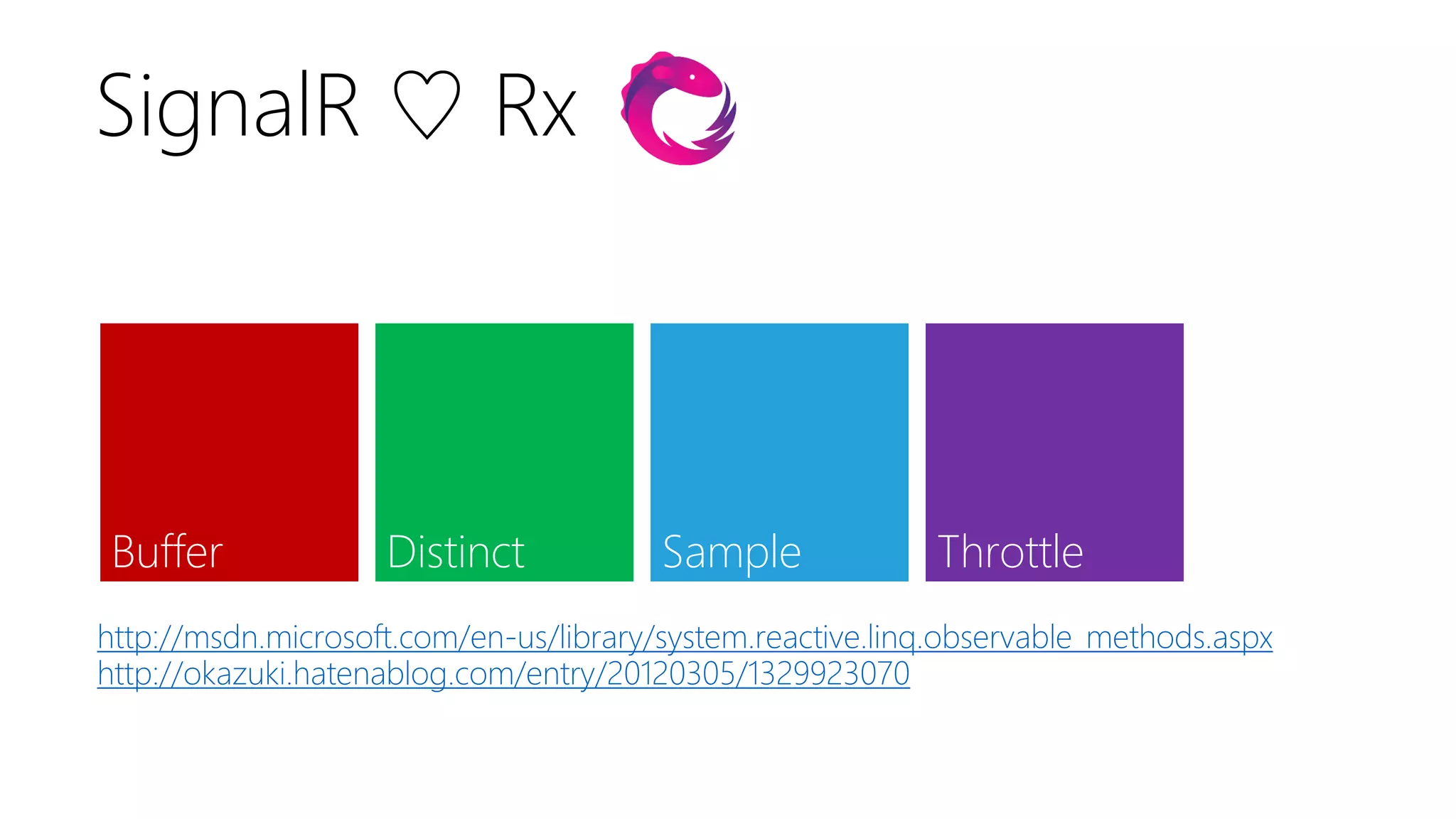 SignalR ♡ Rx

Buffer

Distinct

Sample

Throttle

http://msdn.microsoft.com/en-us/library/system.reactive.linq.observable_methods.aspx
http://okazuki.hatenablog.com/entry/20120305/1329923070

 