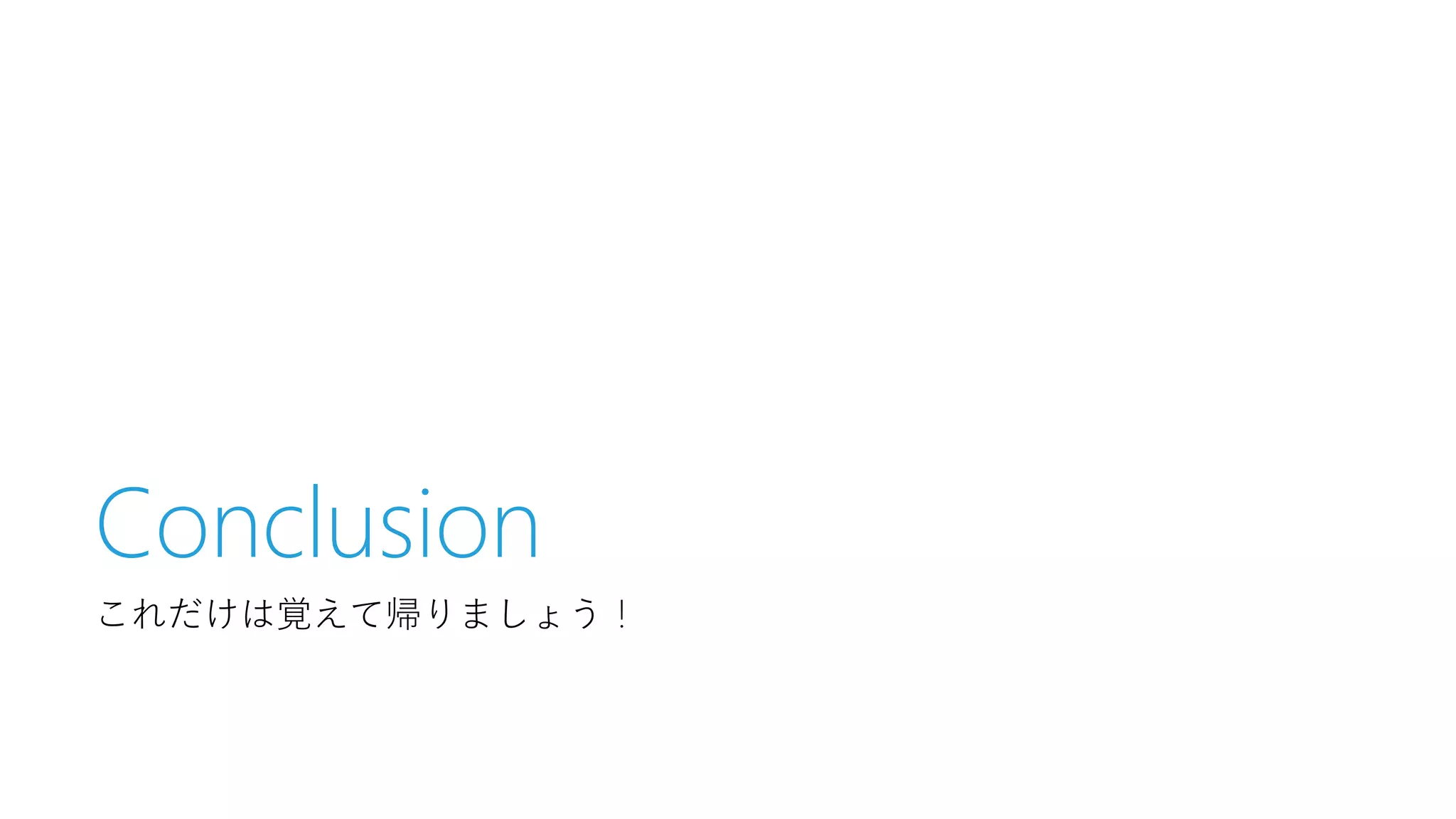 Conclusion
これだけは覚えて帰りましょう！

 