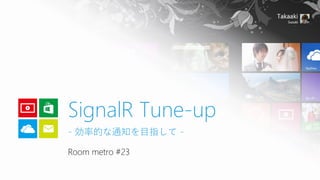 SignalR Tune-up
- 効率的な通知を目指して Room metro #23

 