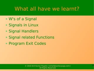 What all have we learnt?
W's of a Signal
Signals in Linux
Signal Handlers
Signal related Functions
Program Exit Codes




...