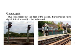 ii) Home signal
Due to its location at the door of the station, It is termed as Home
signal. It indicates which line to be used.
Wednesday, 09 August 2017 GEORGE ZACHARIA 21
 