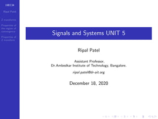 19EC34
Ripal Patel
Z transforms
Properties of
the region of
convergence
Properties of
Z transform
Signals and Systems UNIT 5
Ripal Patel
Assistant Professor,
Dr.Ambedkar Institute of Technology, Bangalore.
ripal.patel@dr-ait.org
December 18, 2020
 
