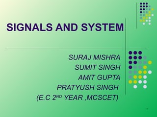 SIGNALS AND SYSTEM
SURAJ MISHRA
SUMIT SINGH
AMIT GUPTA
PRATYUSH SINGH
(E.C 2ND YEAR ,MCSCET)
1

 