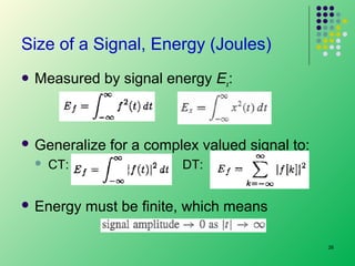 Size of a Signal, Energy (Joules)
 Measured

by signal energy Ex:

 Generalize


CT:

 Energy

for a complex valued signal to:
DT:

must be finite, which means
26

 
