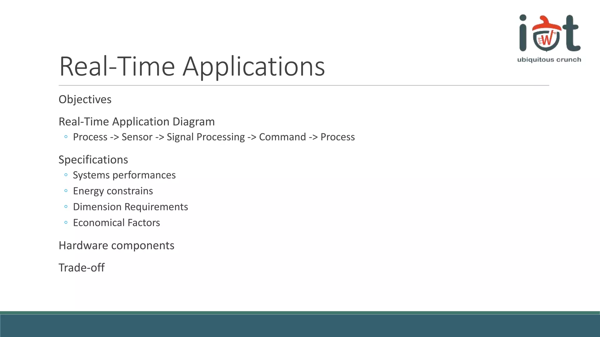 Real-Time Applications
Objectives
Real-Time Application Diagram
◦ Process -> Sensor -> Signal Processing -> Command -> Process
Specifications
◦ Systems performances
◦ Energy constrains
◦ Dimension Requirements
◦ Economical Factors
Hardware components
Trade-off
 
