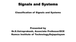 Signals and Systems
Classification of Signals and Systems
Presented by
Dr.S.Vairaprakash, Associate Professor/ECE
Ramco Institute of Technology,Rajapalayam
 