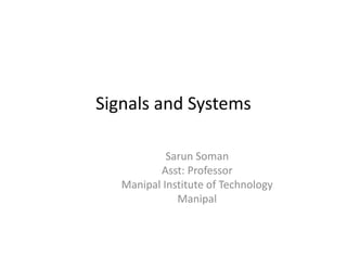 Signals and Systems
Sarun Soman
Asst: Professor
Manipal Institute of Technology
Manipal
 