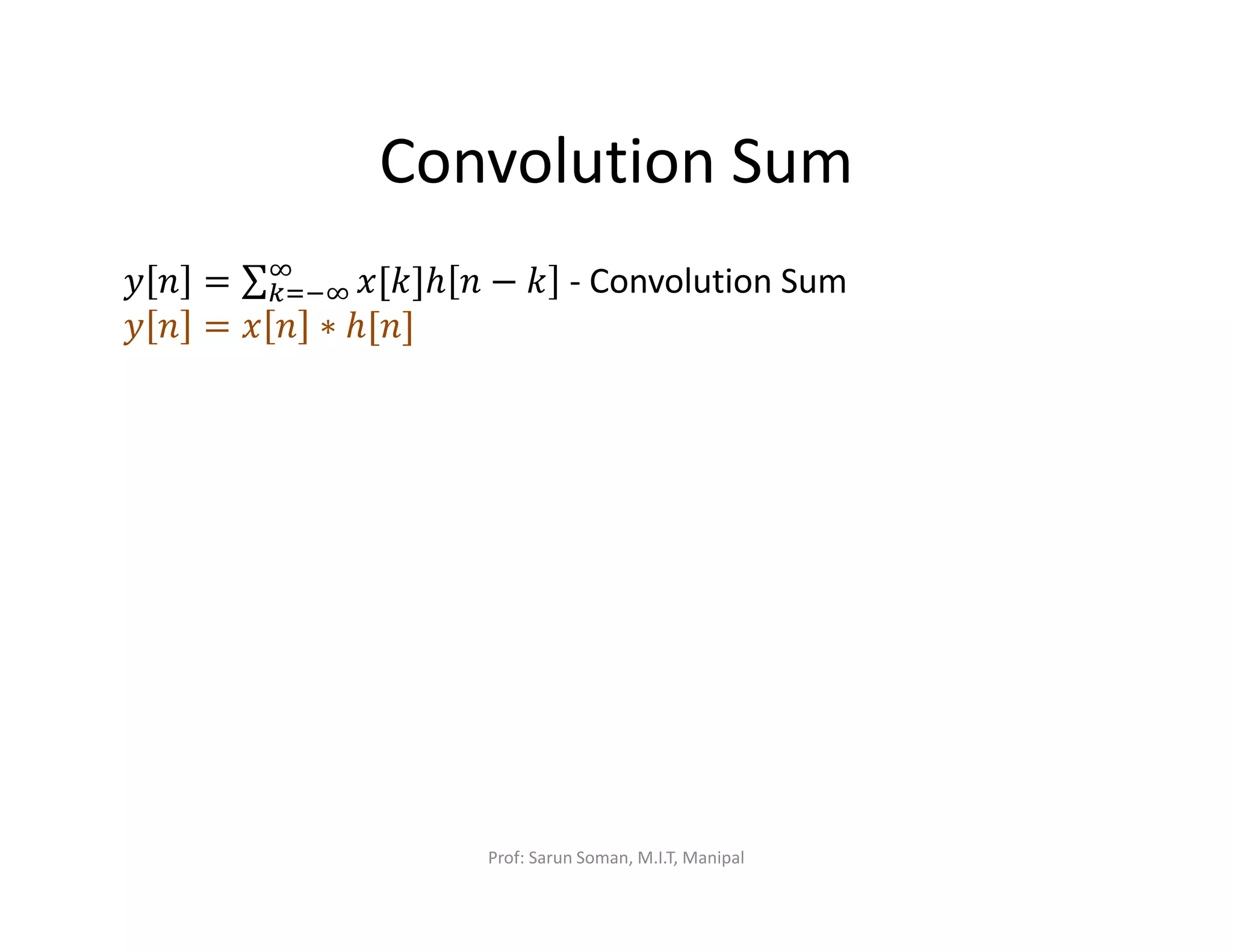 Convolution Sum
‫ݕ‬ ݊ = ∑ ‫]݇[ݔ‬ℎ ݊ − ݇ஶ
௞ୀିஶ - Convolution Sum
‫ݕ‬ ݊ = ‫ݔ‬ ݊ ∗ ℎ[݊]
Prof: Sarun Soman, M.I.T, Manipal
 