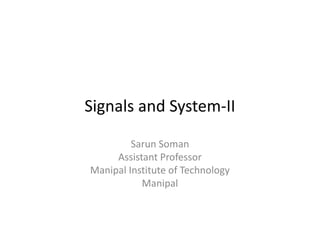 Signals and System-II
Sarun Soman
Assistant Professor
Manipal Institute of Technology
Manipal
 