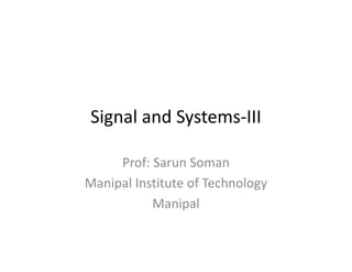 Signal and Systems-III
Prof: Sarun Soman
Manipal Institute of Technology
Manipal
 