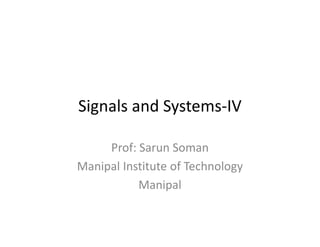 Signals and Systems-IV
Prof: Sarun Soman
Manipal Institute of Technology
Manipal
 