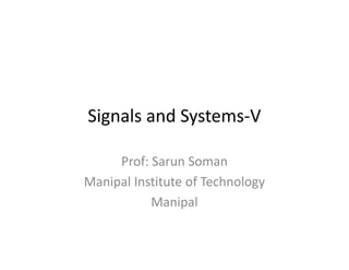 Signals and Systems-V
Prof: Sarun Soman
Manipal Institute of Technology
Manipal
 