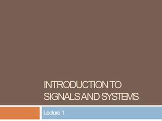 INTRODUCTIONTO
SIGNALSANDSYSTEMS
Lecture1
 