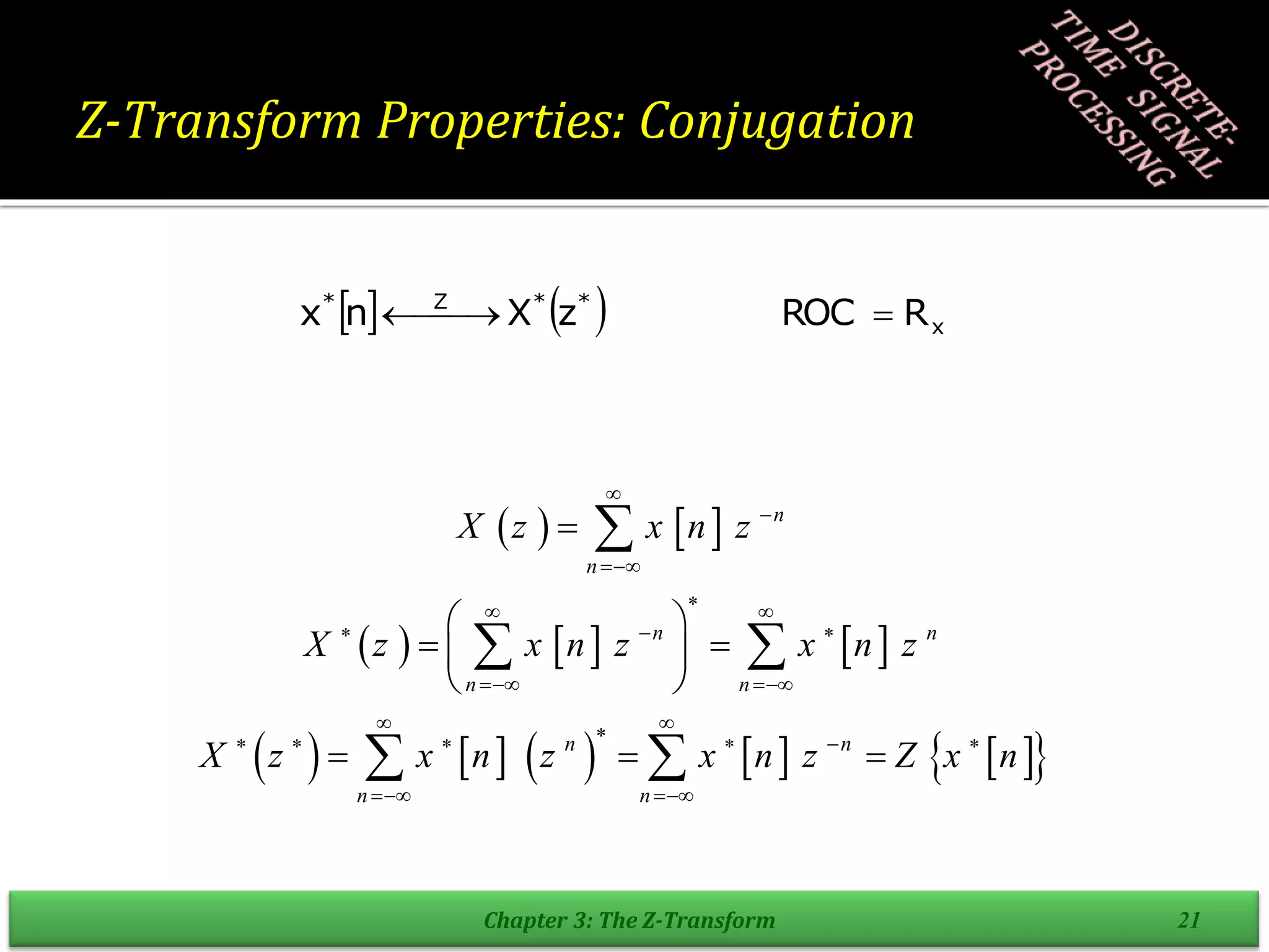Z-Transform Properties: Conjugation
Chapter 3: The Z-Transform 21
    x
*
*
Z
*
R
ROC
z
X
n
x 

 

   
     
         
 
n
n
n n
n n
n n
n n
X z x n z
X z x n z x n z
X z x n z x n z Z x n




 
  
 
 

     
 

 
 
 
 
  

 
 
 