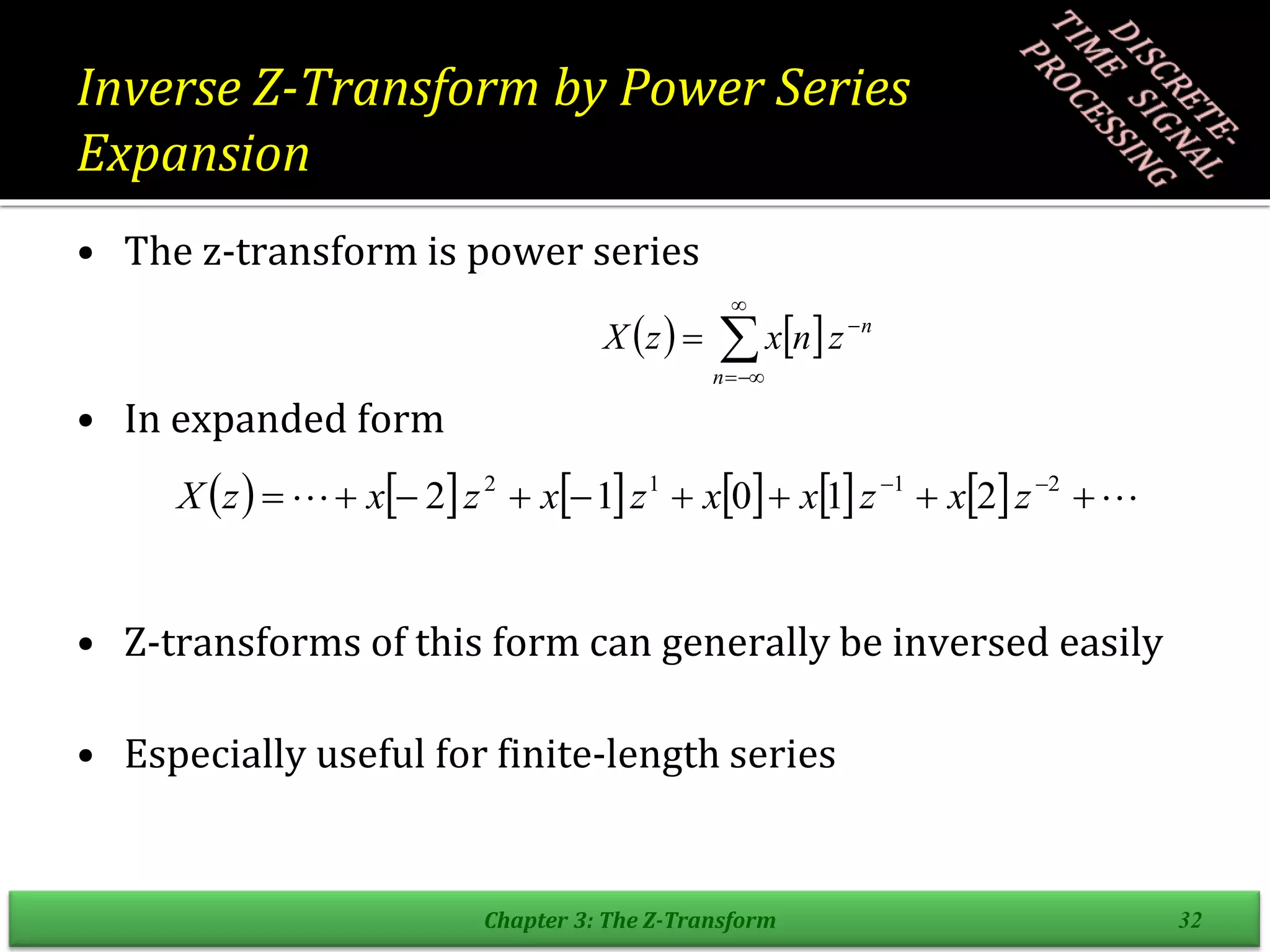Inverse Z-Transform by Power Series
Expansion
• The z-transform is power series
• In expanded form
• Z-transforms of this form can generally be inversed easily
• Especially useful for finite-length series
Chapter 3: The Z-Transform 32
   






n
n
z
n
x
z
X
            
 







 
 2
1
1
2
2
1
0
1
2 z
x
z
x
x
z
x
z
x
z
X
 