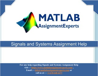 Signals and Systems Assignment Help
For any help regarding Signals and Systems Assignment Help
visit : - https://www.matlabassignmentexperts.com/ ,
Email : - info@matlabassignmentexperts.com or
call us at : - +1 678 648 4277
 