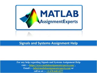 For any help regarding Signals and Systems Assignment Help
visit : - https://www.matlabassignmentexperts.com/ ,
Email : - info@matlabassignmentexperts.com or
call us at : - +1 678 648 4277
Signals and Systems Assignment Help
 