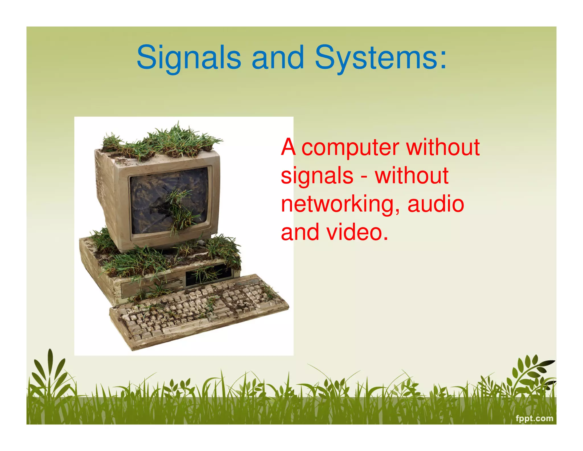 Signals and Systems:
A computer without
signals - without
networking, audio
and video.
 