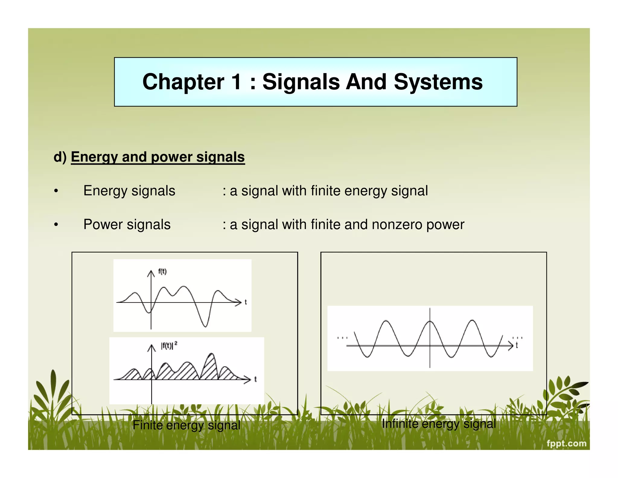 Chapter 1 : Signals And Systems
d) Energy and power signals
• Energy signals : a signal with finite energy signal
• Power signals : a signal with finite and nonzero power
Finite energy signal Infinite energy signal
 