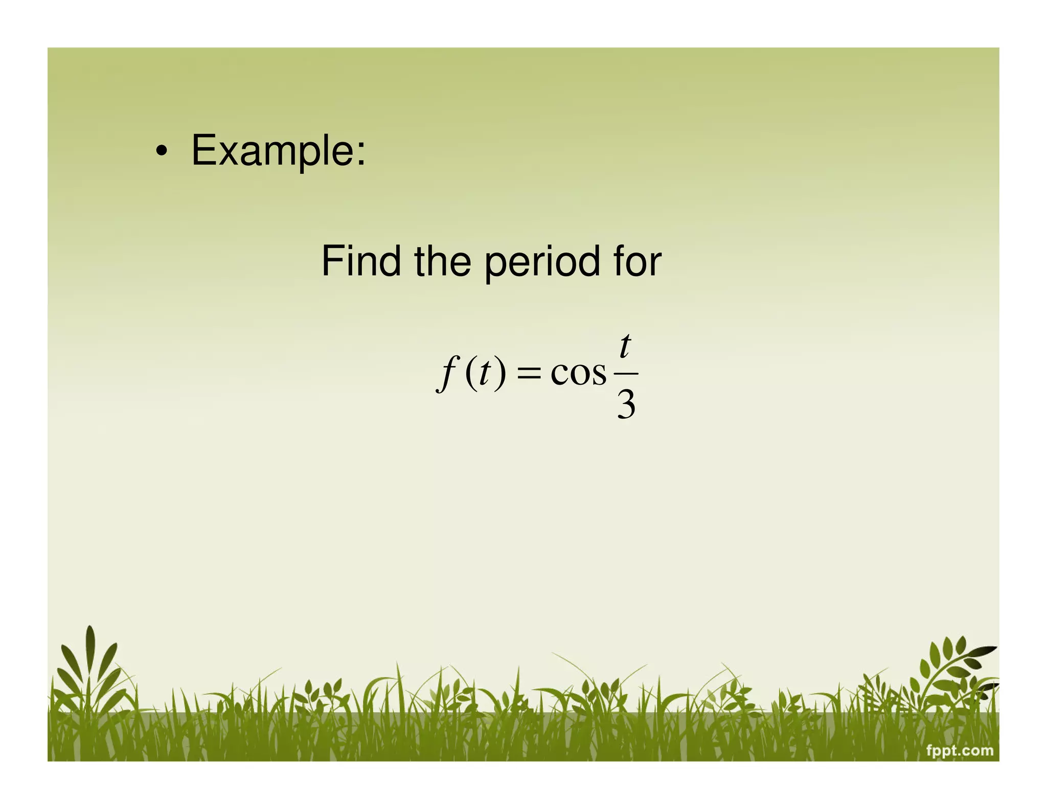 • Example:
Find the period for
3
cos)(
t
tf =
 