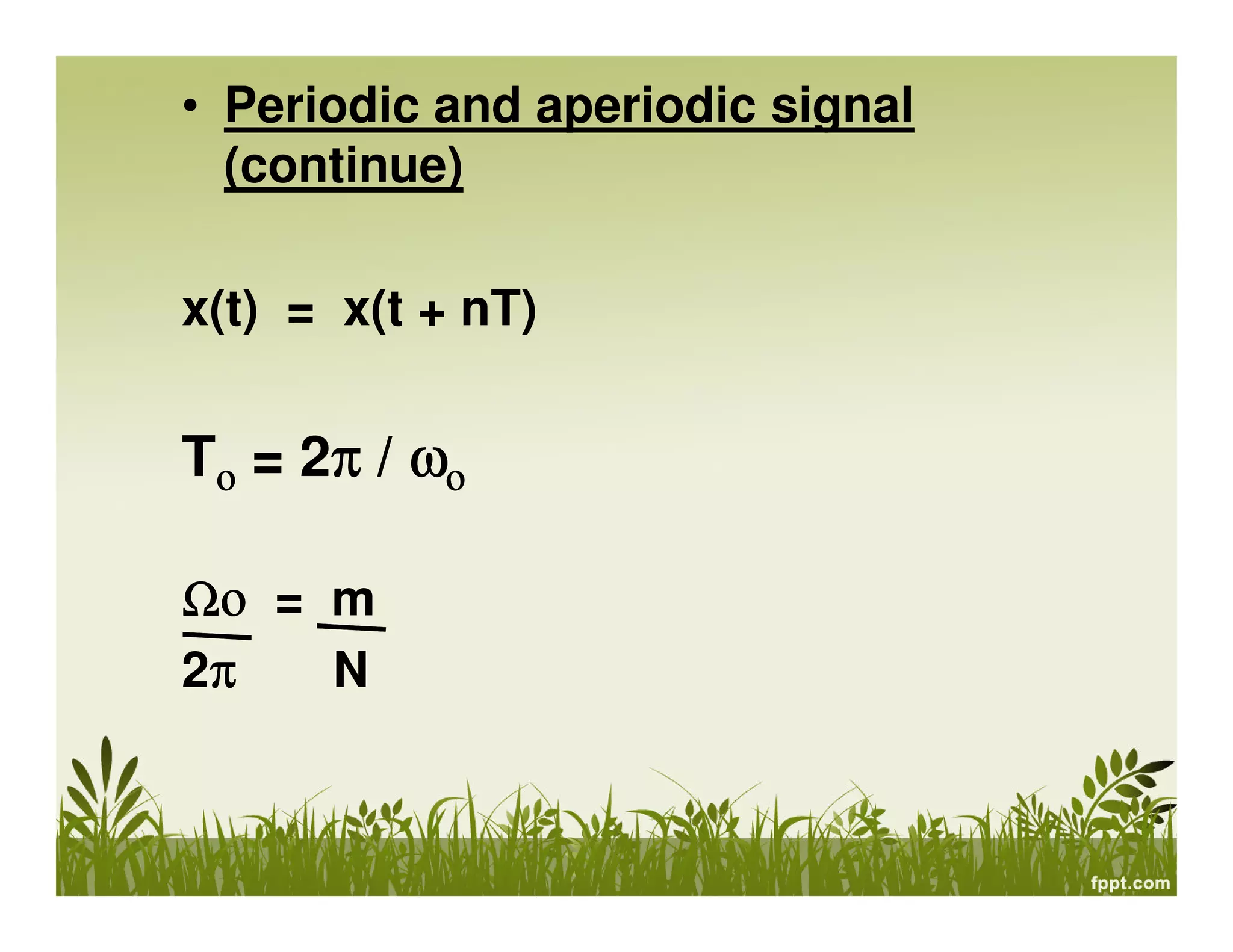 • Periodic and aperiodic signal
(continue)
x(t) = x(t + nT)

Tο = 2π / ωο
π
Ωο = m
2π
N
π

 