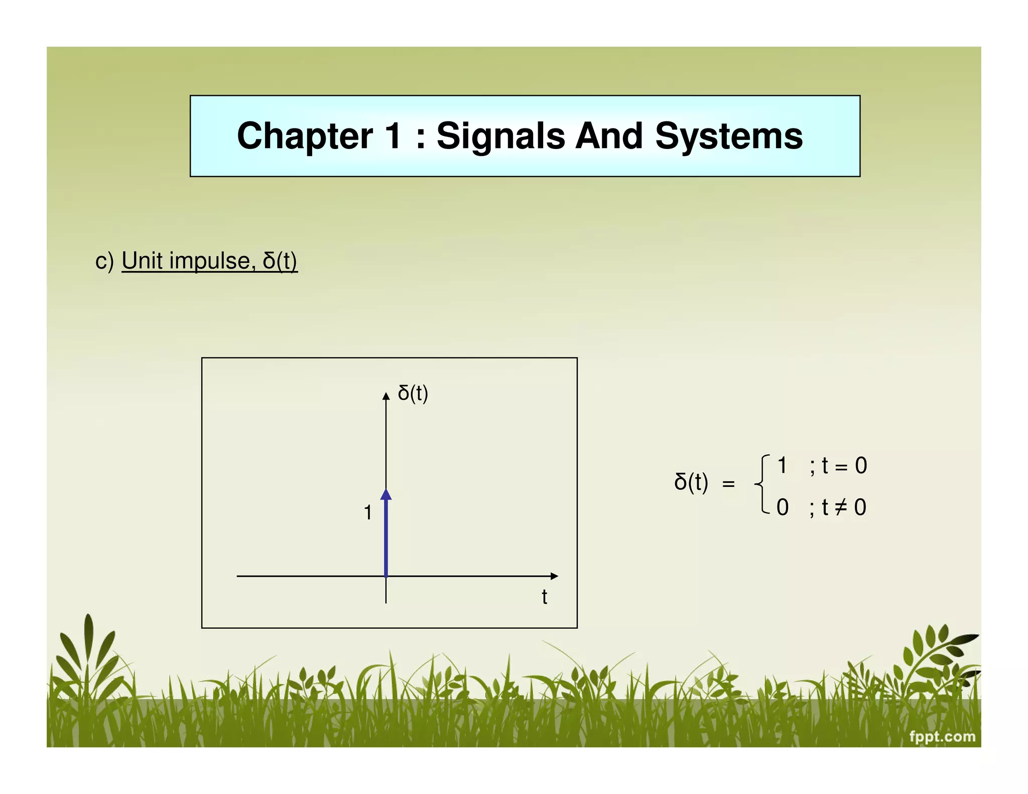 Chapter 1 : Signals And Systems
c) Unit impulse, δ(t)

δ(t)

δ(t) =
1

t

1 ;t=0
0 ;t≠0

 